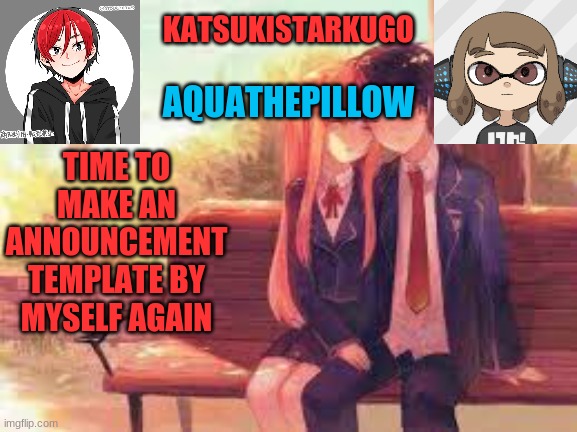 KatsukiStarkugoXAquathepillow | TIME TO MAKE AN ANNOUNCEMENT TEMPLATE BY MYSELF AGAIN | image tagged in katsukistarkugoxaquathepillow | made w/ Imgflip meme maker