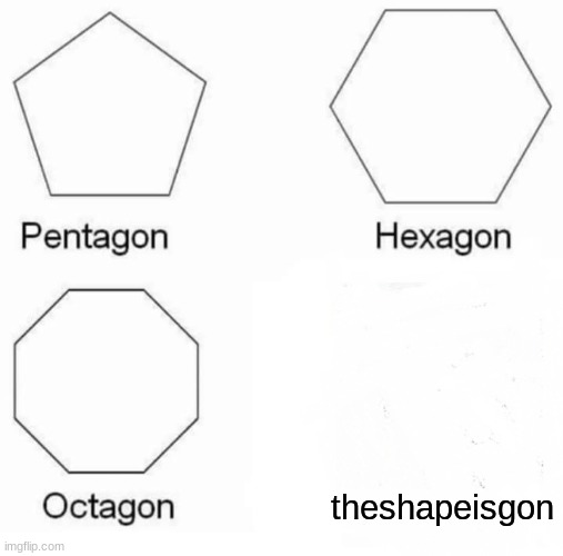 Pentagon Hexagon Octagon Meme | theshapeisgon | image tagged in memes,pentagon hexagon octagon | made w/ Imgflip meme maker