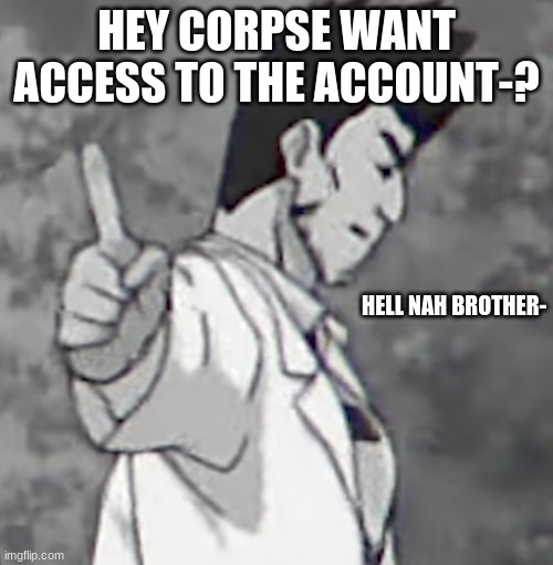 Isshin Hell Nah brother | HEY CORPSE WANT ACCESS TO THE ACCOUNT-? | image tagged in isshin hell nah brother | made w/ Imgflip meme maker
