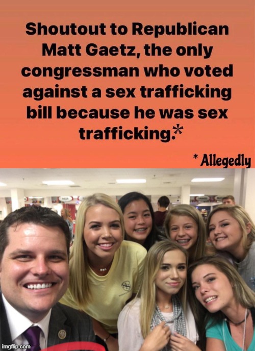 Say what you will: The man has the courage of his convictions (allegedly) | image tagged in matt gaetz pedophile,matt gaetz,pedophile,pedo,congress,republican | made w/ Imgflip meme maker