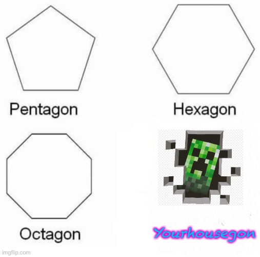 Pentagon Hexagon Octagon | Yourhousegon | image tagged in memes,pentagon hexagon octagon | made w/ Imgflip meme maker