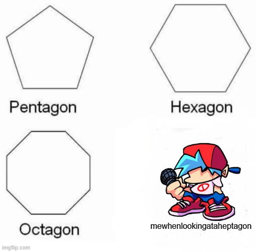 anther random meme (sorry again ;-;) | mewhenlookingataheptagon | image tagged in memes,pentagon hexagon octagon | made w/ Imgflip meme maker