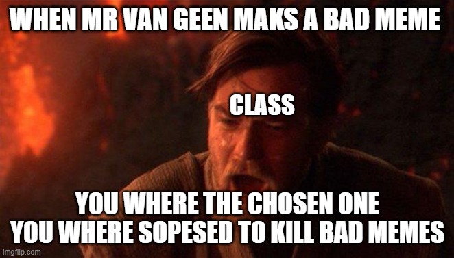 You Were The Chosen One (Star Wars) Meme | WHEN MR VAN GEEN MAKS A BAD MEME; CLASS; YOU WHERE THE CHOSEN ONE
YOU WHERE SOPESED TO KILL BAD MEMES | image tagged in memes,you were the chosen one star wars | made w/ Imgflip meme maker