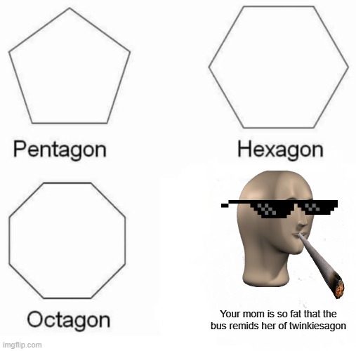 Pentagon Hexagon Octagon | Your mom is so fat that the bus remids her of twinkiesagon | image tagged in memes,pentagon hexagon octagon | made w/ Imgflip meme maker