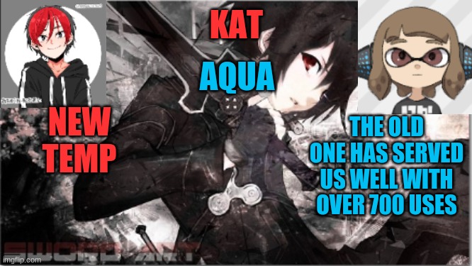 katxaqua | NEW TEMP; THE OLD ONE HAS SERVED US WELL WITH OVER 700 USES | image tagged in katxaqua | made w/ Imgflip meme maker