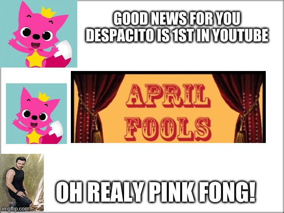 1st in youtube | GOOD NEWS FOR YOU DESPACITO IS 1ST IN YOUTUBE; OH REALY PINK FONG! | image tagged in april fools day,pink fong,luis fonci,despacito,baby shark,good | made w/ Imgflip meme maker
