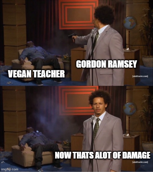Who Killed Hannibal Meme | GORDON RAMSEY; VEGAN TEACHER; NOW THATS ALOT OF DAMAGE | image tagged in memes,who killed hannibal | made w/ Imgflip meme maker