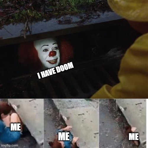 pennywise in sewer | I HAVE DOOM; ME; ME; ME | image tagged in pennywise in sewer | made w/ Imgflip meme maker