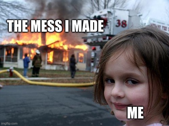 Disaster Girl | THE MESS I MADE; ME | image tagged in memes,disaster girl | made w/ Imgflip meme maker