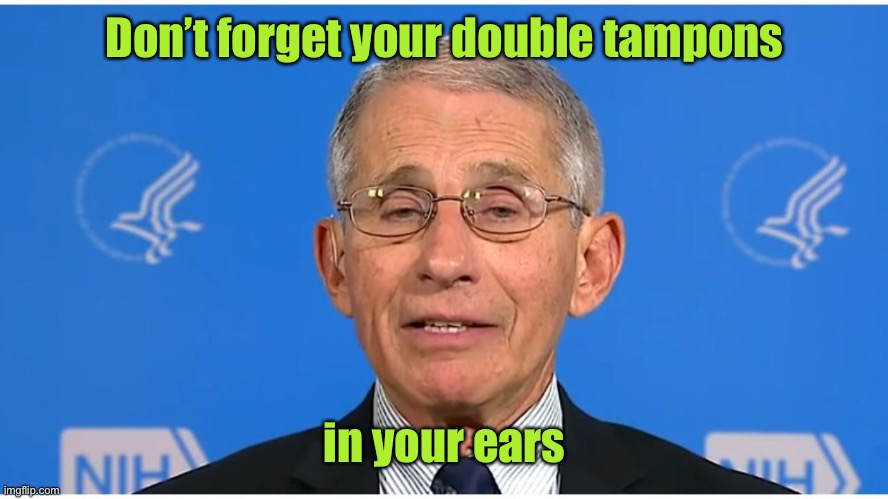 Dr Fauci | Don’t forget your double tampons in your ears | image tagged in dr fauci | made w/ Imgflip meme maker