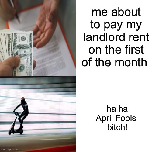 Rent Money | me about to pay my landlord rent on the first of the month; ha ha April Fools 
bitch! | image tagged in rent,landlord,april fools,april fools day | made w/ Imgflip meme maker