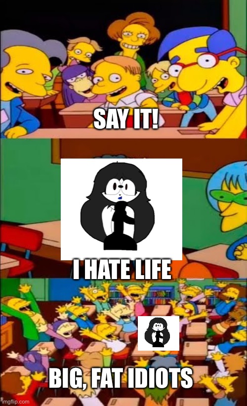 Ugh. Jerks. I wanna stab them ALL. | SAY IT! I HATE LIFE; BIG, FAT IDIOTS | image tagged in say the line bart simpsons | made w/ Imgflip meme maker