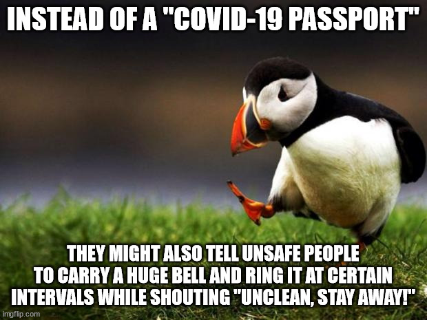 Like they used to treat lepers in the Middle Ages | INSTEAD OF A "COVID-19 PASSPORT"; THEY MIGHT ALSO TELL UNSAFE PEOPLE TO CARRY A HUGE BELL AND RING IT AT CERTAIN INTERVALS WHILE SHOUTING "UNCLEAN, STAY AWAY!" | image tagged in memes,unpopular opinion puffin,lepers,covid-19,covid-19 passport,corona passport | made w/ Imgflip meme maker