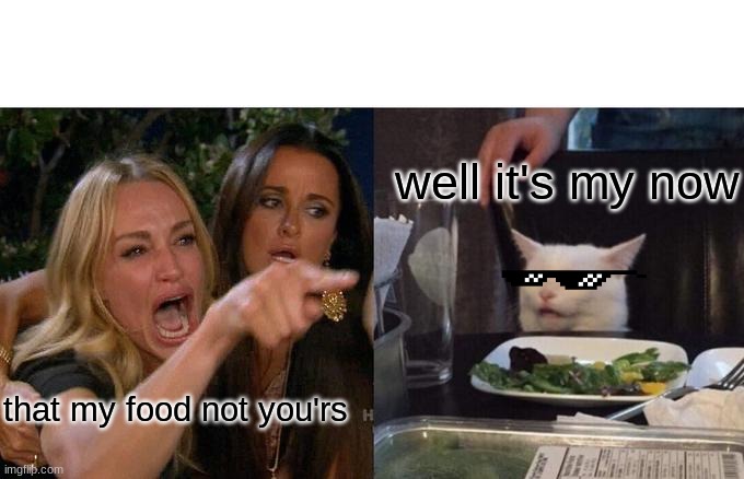 that's my food | well it's my now; that my food not you'rs | image tagged in memes,woman yelling at cat | made w/ Imgflip meme maker