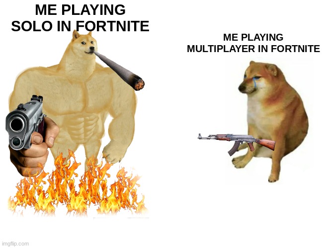 Buff Doge vs. Cheems Meme | ME PLAYING SOLO IN FORTNITE; ME PLAYING MULTIPLAYER IN FORTNITE | image tagged in memes,buff doge vs cheems | made w/ Imgflip meme maker