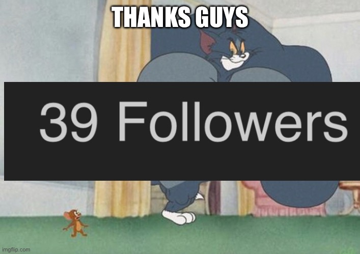 thanks! | THANKS GUYS | image tagged in tom and jerry,followers,funny,memes,funny memes | made w/ Imgflip meme maker