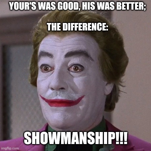 Joker - Showmanship | YOUR'S WAS GOOD, HIS WAS BETTER;
 
THE DIFFERENCE:; SHOWMANSHIP!!! | image tagged in joker,caeser romero,dc comics,batman,dceu,the joker | made w/ Imgflip meme maker