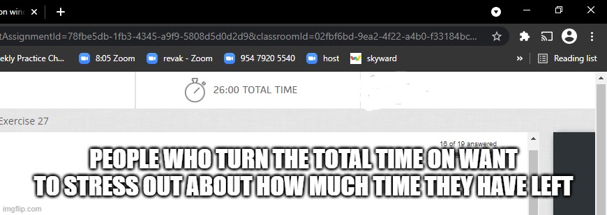 TanjiroSimp27 | PEOPLE WHO TURN THE TOTAL TIME ON WANT TO STRESS OUT ABOUT HOW MUCH TIME THEY HAVE LEFT | made w/ Imgflip meme maker