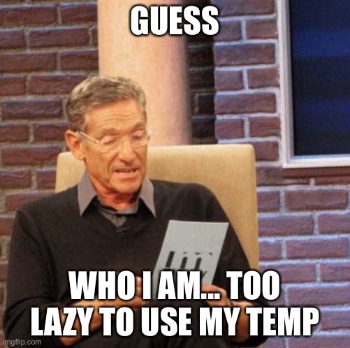 H | GUESS; WHO I AM... TOO LAZY TO USE MY TEMP | image tagged in memes,maury lie detector | made w/ Imgflip meme maker