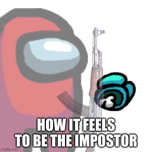feels good | HOW IT FEELS TO BE THE IMPOSTOR | image tagged in among us | made w/ Imgflip meme maker