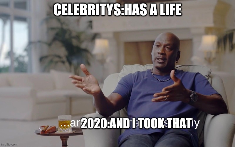 2020 be like | CELEBRITYS:HAS A LIFE; 2020:AND I TOOK THAT | image tagged in and i took that personally,2020,2021,years | made w/ Imgflip meme maker