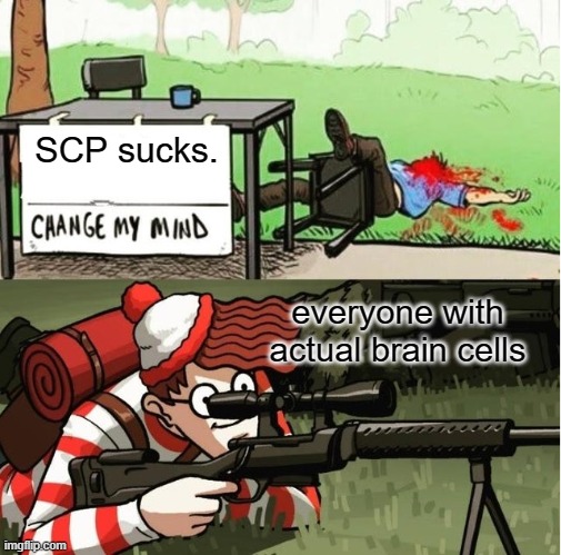Fax everyone kill the scp haters | SCP sucks. everyone with actual brain cells | image tagged in waldo shoots the change my mind guy | made w/ Imgflip meme maker