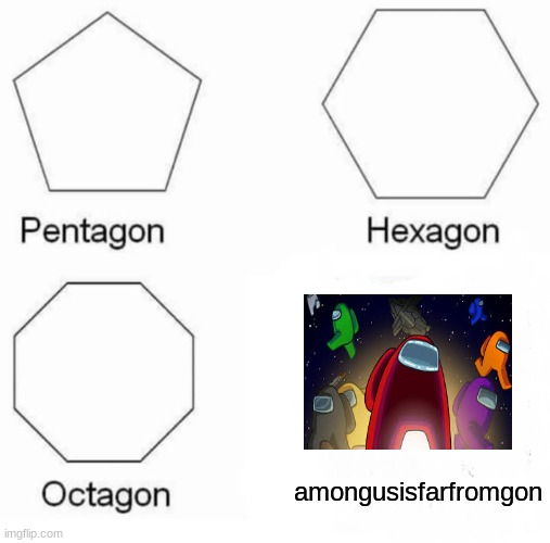 =-= | amongusisfarfromgon | image tagged in memes,pentagon hexagon octagon | made w/ Imgflip meme maker