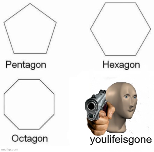 Pentagon Hexagon Octagon Meme | youlifeisgone | image tagged in memes,pentagon hexagon octagon | made w/ Imgflip meme maker