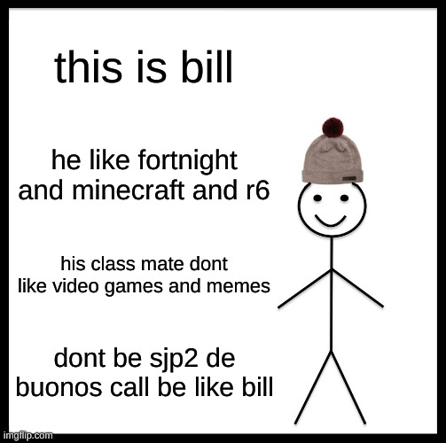 be like bill | this is bill; he like fortnight and minecraft and r6; his class mate dont like video games and memes; dont be sjp2 de buonos call be like bill | image tagged in memes,be like bill | made w/ Imgflip meme maker