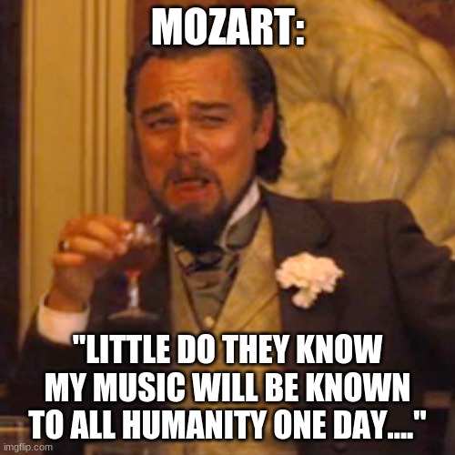 hehe | MOZART:; "LITTLE DO THEY KNOW MY MUSIC WILL BE KNOWN TO ALL HUMANITY ONE DAY...." | image tagged in memes,laughing leo,mozart | made w/ Imgflip meme maker
