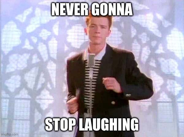 rickrolling | NEVER GONNA STOP LAUGHING | image tagged in rickrolling | made w/ Imgflip meme maker