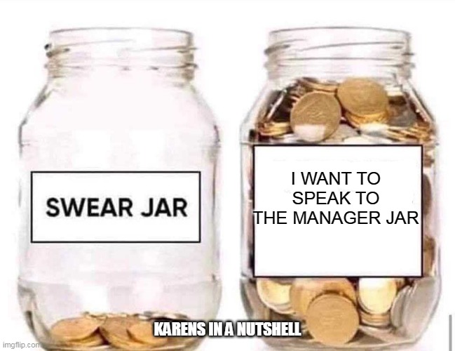 Swear Jar | I WANT TO SPEAK TO THE MANAGER JAR; KARENS IN A NUTSHELL | image tagged in swear jar | made w/ Imgflip meme maker