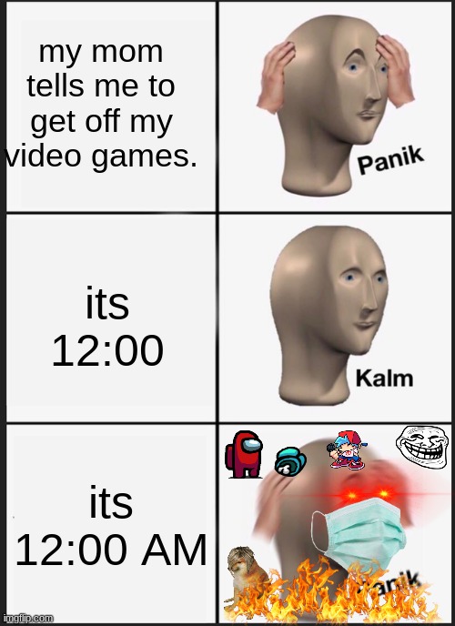 OH NO | my mom tells me to get off my video games. its 12:00; its 12:00 AM | image tagged in memes,panik kalm panik | made w/ Imgflip meme maker