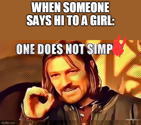 simposter | WHEN SOMEONE SAYS HI TO A GIRL: | image tagged in memes,one does not simply,simp | made w/ Imgflip meme maker