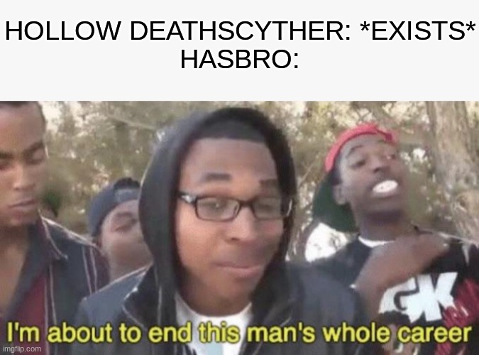HOLLOW DEATHSCYTHER: *EXISTS*
HASBRO: | image tagged in i m about to end this man s whole career | made w/ Imgflip meme maker