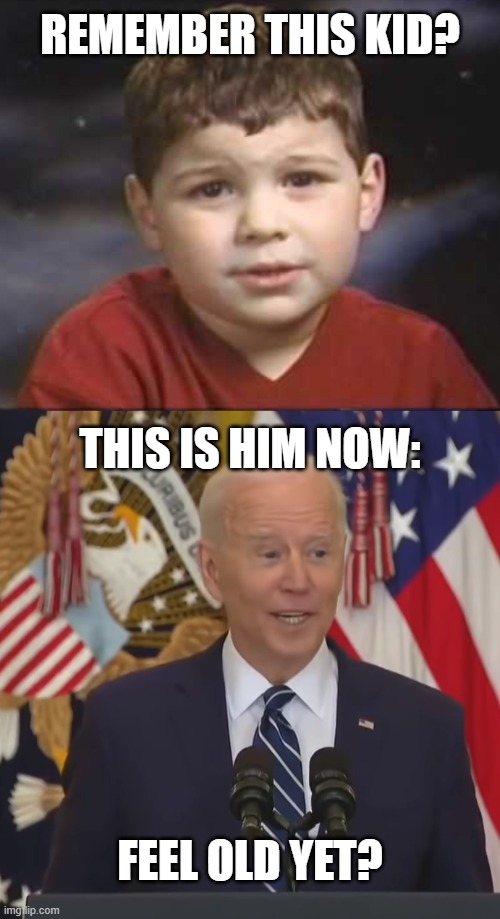you ever have a dream that i that you, that you can.. That we can.. that you want.. erm... anyway... we're gonna get a lot done | REMEMBER THIS KID? THIS IS HIM NOW:; FEEL OLD YET? | image tagged in joe biden | made w/ Imgflip meme maker