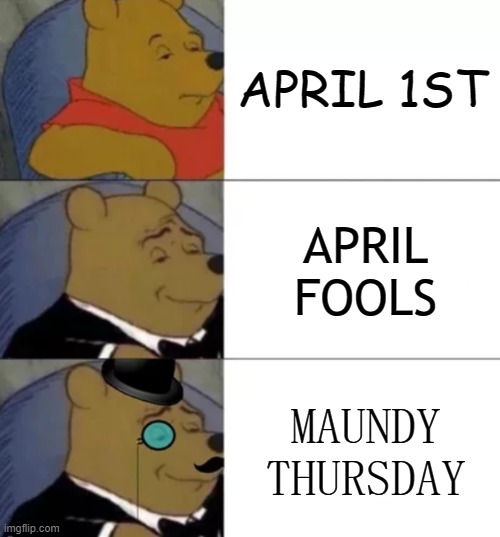 Happy Maundy Thursday Imgflip! | APRIL 1ST; APRIL FOOLS; MAUNDY THURSDAY | image tagged in fancy pooh,april fools,easter | made w/ Imgflip meme maker
