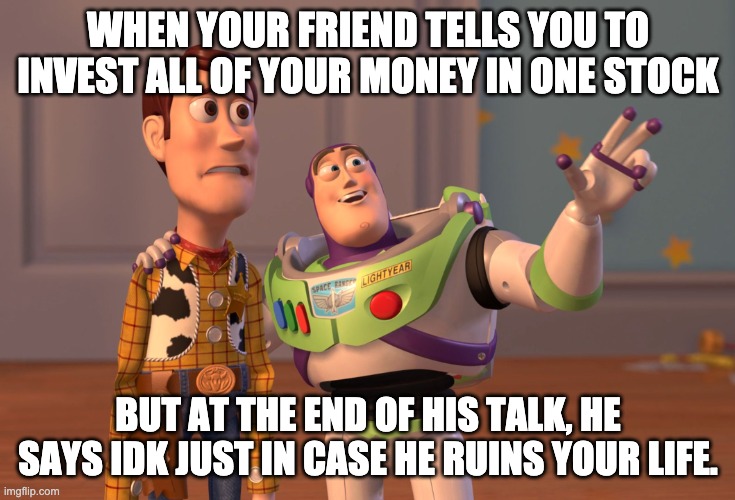 life | WHEN YOUR FRIEND TELLS YOU TO INVEST ALL OF YOUR MONEY IN ONE STOCK; BUT AT THE END OF HIS TALK, HE SAYS IDK JUST IN CASE HE RUINS YOUR LIFE. | image tagged in memes,x x everywhere | made w/ Imgflip meme maker