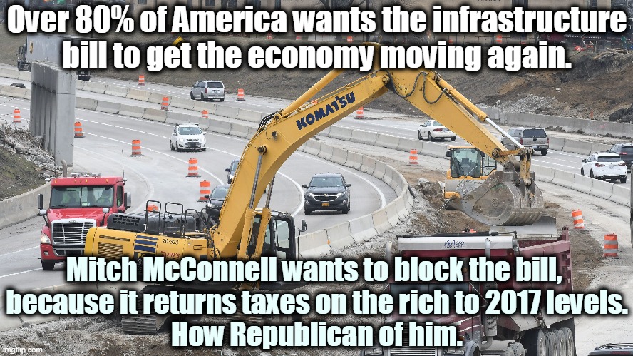 Given the choice between America and the rich, McConnell will choose the rich every time. | Over 80% of America wants the infrastructure bill to get the economy moving again. Mitch McConnell wants to block the bill, 
because it returns taxes on the rich to 2017 levels.
How Republican of him. | image tagged in mitch mcconnell,progress,economy,obstruction | made w/ Imgflip meme maker