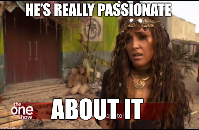 Jackie Q | HE’S REALLY PASSIONATE; ABOUT IT | image tagged in passionate,jackieq | made w/ Imgflip meme maker