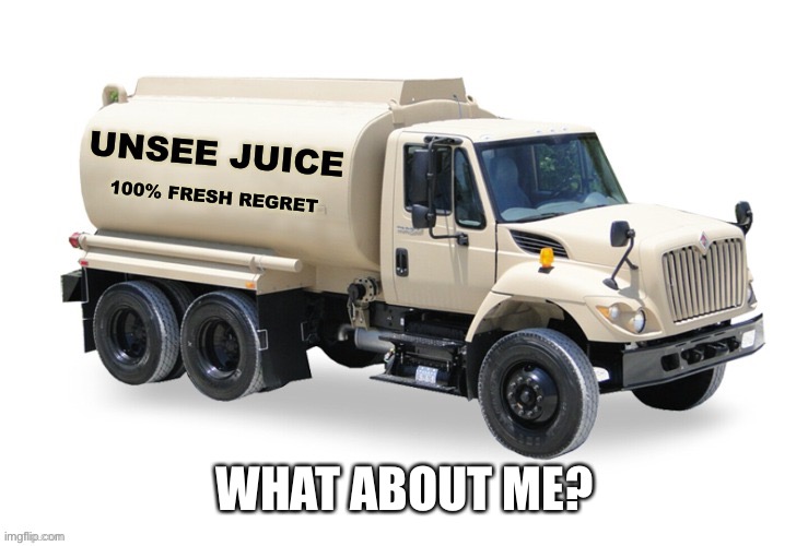 Unsee juice truck | WHAT ABOUT ME? | image tagged in unsee juice truck | made w/ Imgflip meme maker