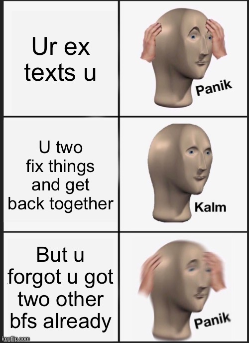 When ur memory sucks |  Ur ex texts u; U two fix things and get back together; But u forgot u got two other bfs already | image tagged in memes,panik kalm panik,its true,what i really do | made w/ Imgflip meme maker