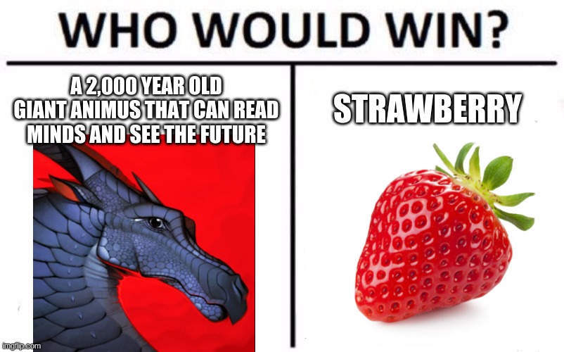 I send credit to the original creator of this meme idea | A 2,000 YEAR OLD GIANT ANIMUS THAT CAN READ MINDS AND SEE THE FUTURE; STRAWBERRY | image tagged in memes,who would win | made w/ Imgflip meme maker