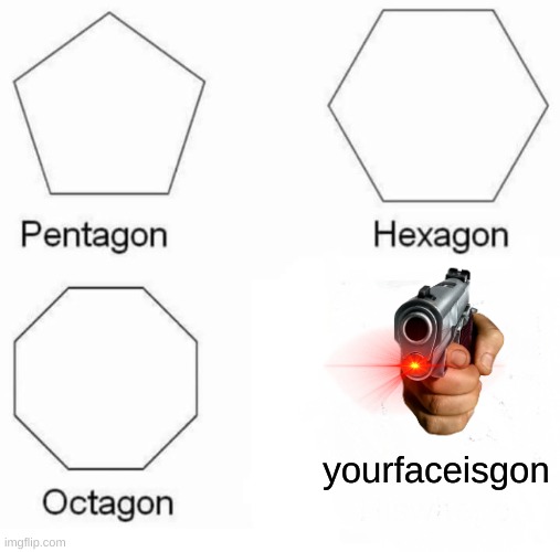 octogon, iwanttobegon | yourfaceisgon | image tagged in memes,pentagon hexagon octagon | made w/ Imgflip meme maker