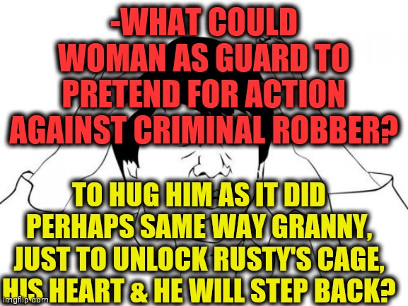 -Bad boi. | -WHAT COULD WOMAN AS GUARD TO PRETEND FOR ACTION AGAINST CRIMINAL ROBBER? TO HUG HIM AS IT DID PERHAPS SAME WAY GRANNY, JUST TO UNLOCK RUSTY'S CAGE, HIS HEART & HE WILL STEP BACK? | image tagged in memes,jackie chan wtf,granny,free hugs,guardians of the galaxy,strong women | made w/ Imgflip meme maker