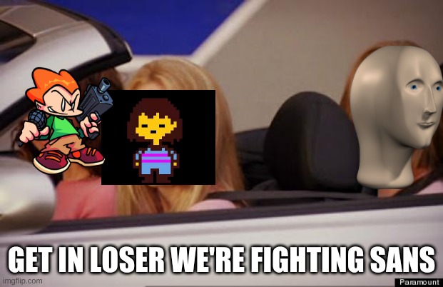 Get In Loser | GET IN LOSER WE'RE FIGHTING SANS | image tagged in get in loser | made w/ Imgflip meme maker