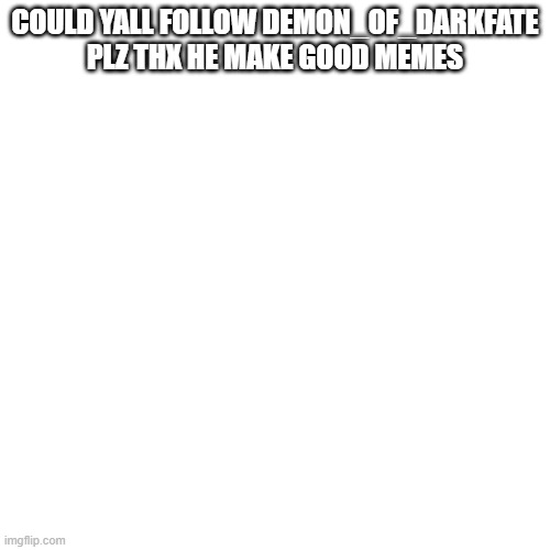 do not follow Demon_Of_DarkFate | COULD YALL FOLLOW DEMON_OF_DARKFATE PLZ THX HE MAKE GOOD MEMES | image tagged in he is dumb,jk | made w/ Imgflip meme maker