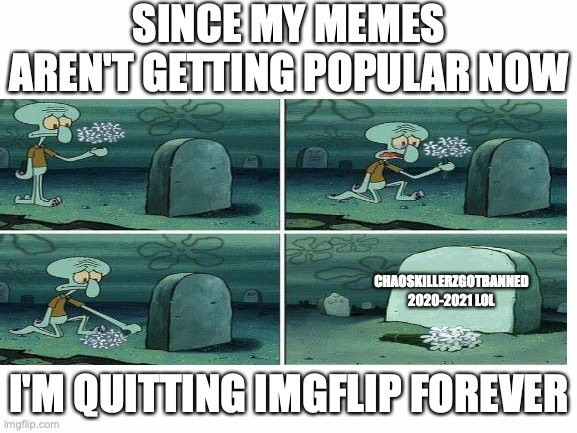 Lol jk April fools | SINCE MY MEMES AREN'T GETTING POPULAR NOW; CHAOSKILLERZGOTBANNED 2020-2021 LOL; I'M QUITTING IMGFLIP FOREVER | image tagged in april fools,memes,squidward,spongebob | made w/ Imgflip meme maker
