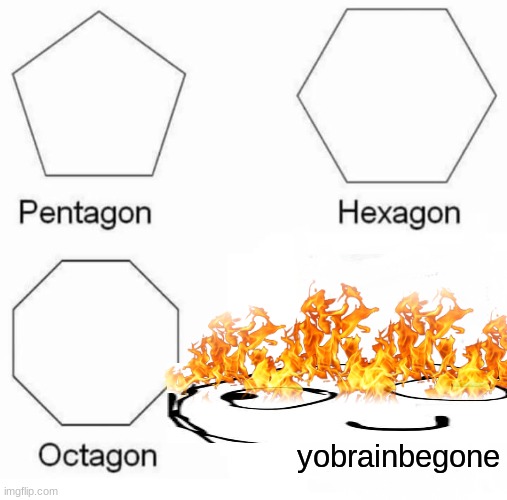 Pentagon Hexagon Octagon Meme | yobrainbegone | image tagged in memes,pentagon hexagon octagon | made w/ Imgflip meme maker