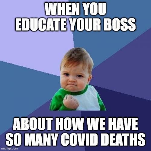 She seemed enlightened afterward. | WHEN YOU EDUCATE YOUR BOSS; ABOUT HOW WE HAVE SO MANY COVID DEATHS | image tagged in memes,success kid | made w/ Imgflip meme maker